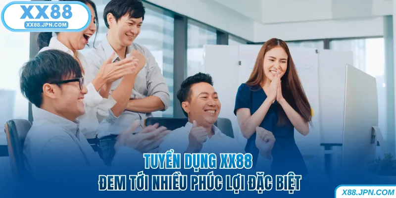 Tuyển dụng XX88 đem tới nhiều phúc lợi đặc biệt